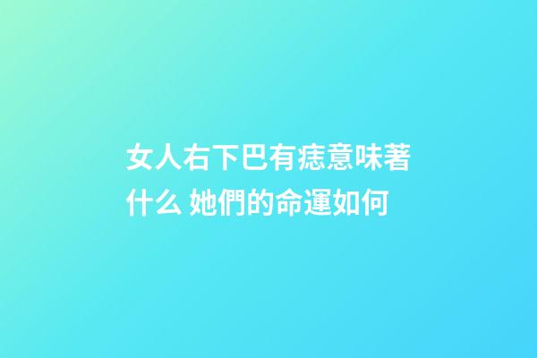 女人右下巴有痣意味著什么 她們的命運如何